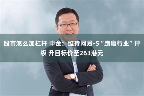 股市怎么加杠杆 中金：维持网易-S“跑赢行业”评级 升目标价至263港元