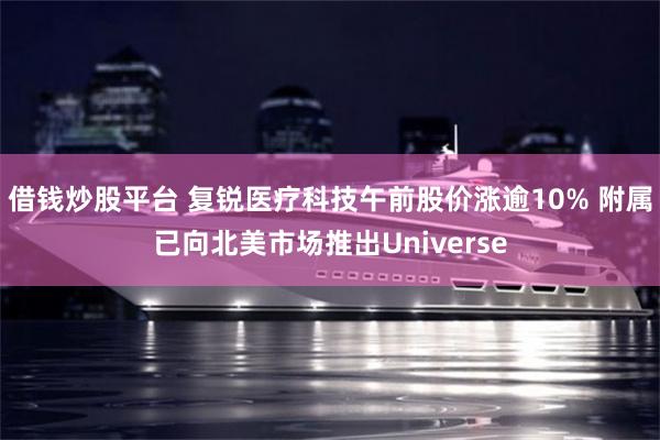 借钱炒股平台 复锐医疗科技午前股价涨逾10% 附属已向北美市场推出Universe