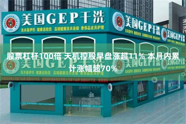 股票杠杆100倍 天机控股早盘涨超11% 本月内累计涨幅超70%