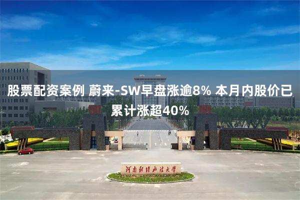 股票配资案例 蔚来-SW早盘涨逾8% 本月内股价已累计涨超40%