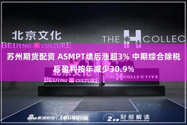 苏州期货配资 ASMPT绩后涨超3% 中期综合除税后盈利按年减少30.9%