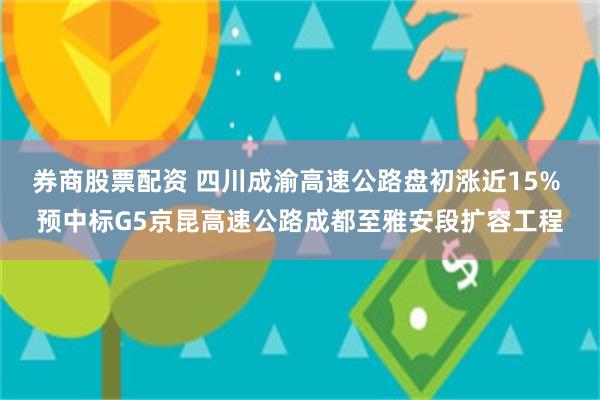 券商股票配资 四川成渝高速公路盘初涨近15% 预中标G5京昆高速公路成都至雅安段扩容工程