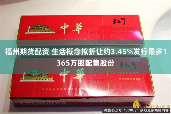 福州期货配资 生活概念拟折让约3.45%发行最多1365万股配售股份