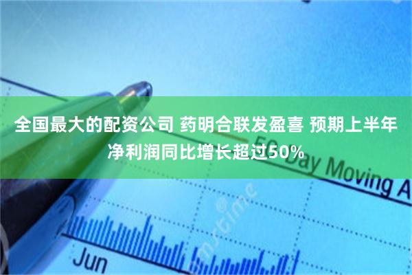 全国最大的配资公司 药明合联发盈喜 预期上半年净利润同比增长超过50%