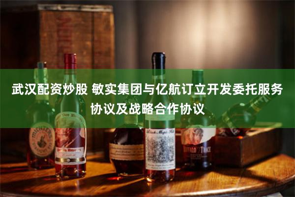 武汉配资炒股 敏实集团与亿航订立开发委托服务协议及战略合作协议