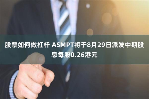 股票如何做杠杆 ASMPT将于8月29日派发中期股息每股0.26港元