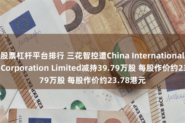 股票杠杆平台排行 三花智控遭China International Capital Corporation Limited减持39.79万股 每股作价约23.78港元