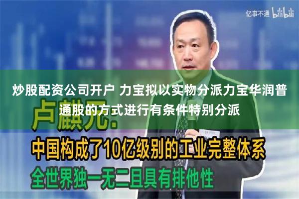 炒股配资公司开户 力宝拟以实物分派力宝华润普通股的方式进行有条件特别分派