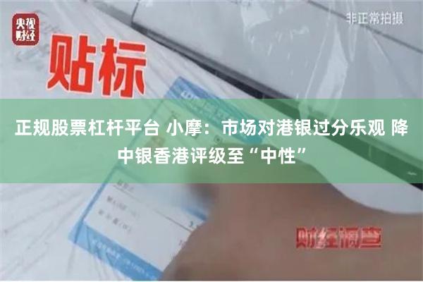 正规股票杠杆平台 小摩：市场对港银过分乐观 降中银香港评级至“中性”