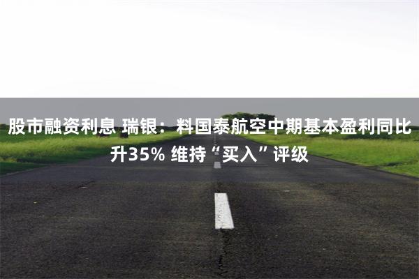 股市融资利息 瑞银：料国泰航空中期基本盈利同比升35% 维持“买入”评级