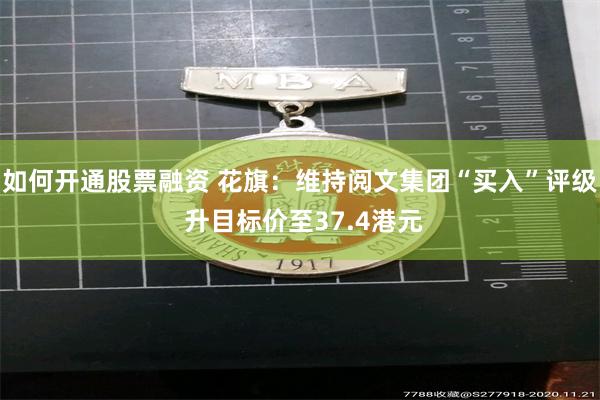如何开通股票融资 花旗：维持阅文集团“买入”评级 升目标价至37.4港元