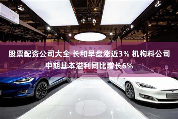 股票配资公司大全 长和早盘涨近3% 机构料公司中期基本溢利同比增长6%