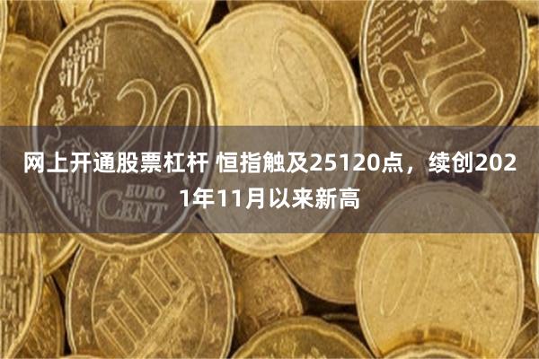 网上开通股票杠杆 恒指触及25120点，续创2021年11月以来新高