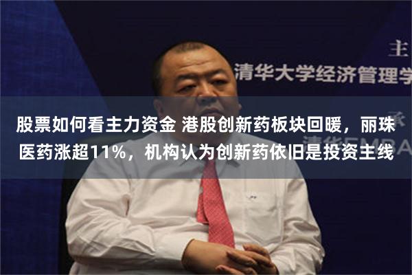 股票如何看主力资金 港股创新药板块回暖，丽珠医药涨超11%，机构认为创新药依旧是投资主线