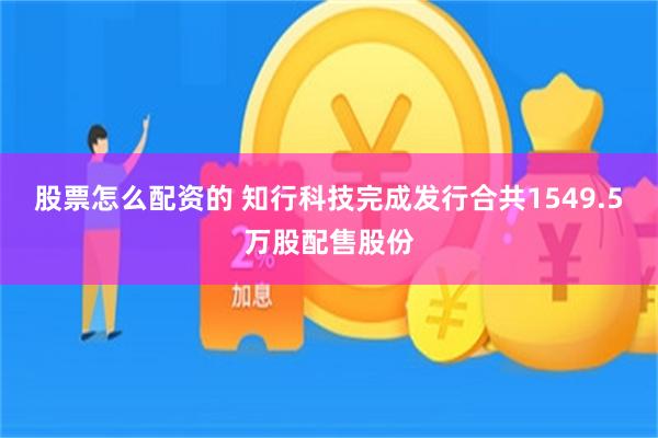 股票怎么配资的 知行科技完成发行合共1549.5万股配售股份