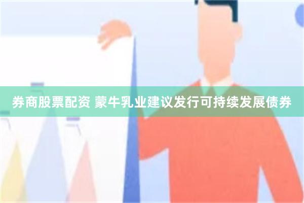 券商股票配资 蒙牛乳业建议发行可持续发展债券