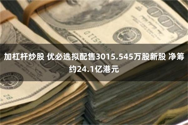 加杠杆炒股 优必选拟配售3015.545万股新股 净筹约24.1亿港元