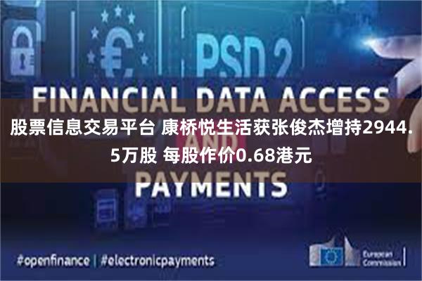 股票信息交易平台 康桥悦生活获张俊杰增持2944.5万股 每股作价0.68港元