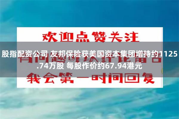 股指配资公司 友邦保险获美国资本集团增持约1125.74万股 每股作价约67.94港元