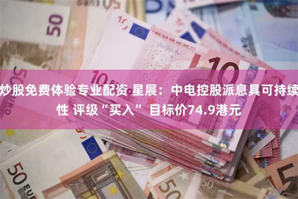 炒股免费体验专业配资 星展：中电控股派息具可持续性 评级“买入” 目标价74.9港元