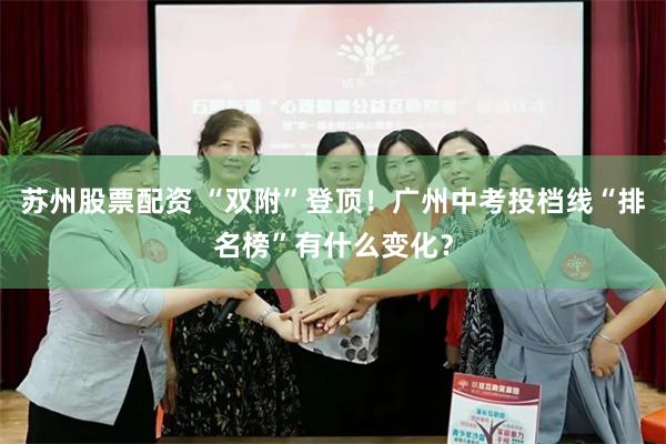 苏州股票配资 “双附”登顶！广州中考投档线“排名榜”有什么变化？