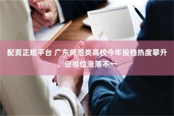 配资正规平台 广东师范类高校今年投档热度攀升，但排位涨落不一