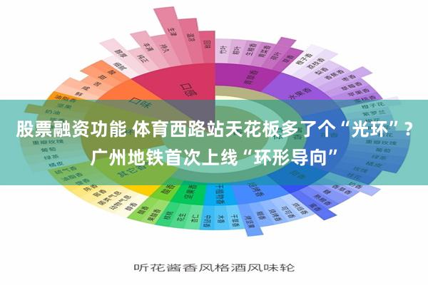 股票融资功能 体育西路站天花板多了个“光环”？广州地铁首次上线“环形导向”