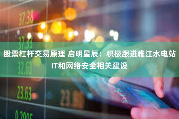 股票杠杆交易原理 启明星辰：积极跟进雅江水电站IT和网络安全相关建设