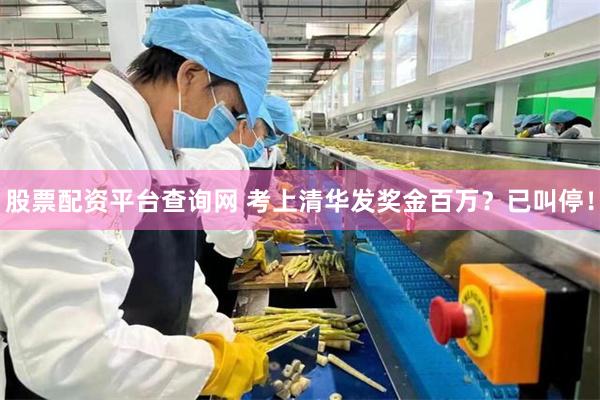 股票配资平台查询网 考上清华发奖金百万？已叫停！