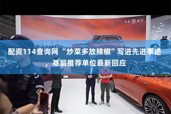 配资114查询网 “炒菜多放辣椒”写进先进事迹 ，基层推荐单位最新回应