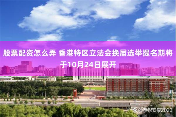 股票配资怎么弄 香港特区立法会换届选举提名期将于10月24日展开