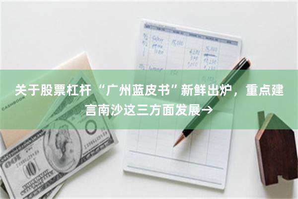 关于股票杠杆 “广州蓝皮书”新鲜出炉，重点建言南沙这三方面发展→