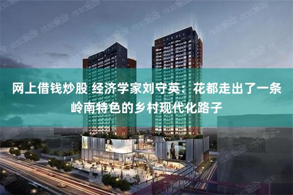 网上借钱炒股 经济学家刘守英：花都走出了一条岭南特色的乡村现代化路子