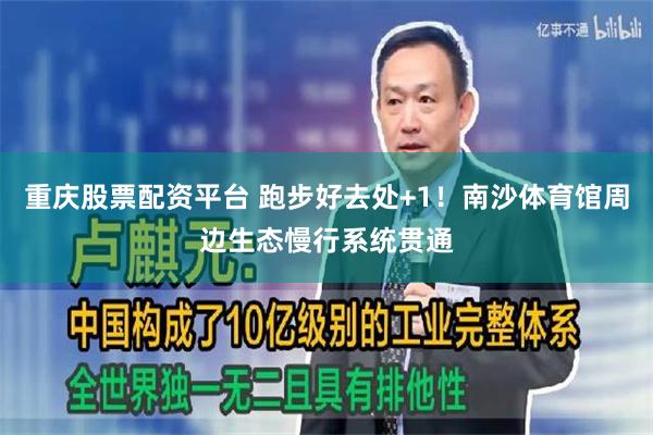 重庆股票配资平台 跑步好去处+1！南沙体育馆周边生态慢行系统贯通