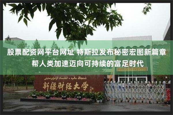 股票配资网平台网址 特斯拉发布秘密宏图新篇章 帮人类加速迈向可持续的富足时代