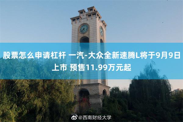 股票怎么申请杠杆 一汽-大众全新速腾L将于9月9日上市 预售11.99万元起