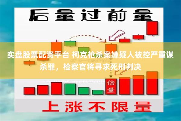 实盘股票配资平台 柯克枪杀案嫌疑人被控严重谋杀罪，检察官将寻求死刑判决