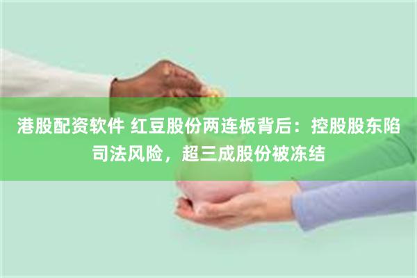 港股配资软件 红豆股份两连板背后：控股股东陷司法风险，超三成股份被冻结