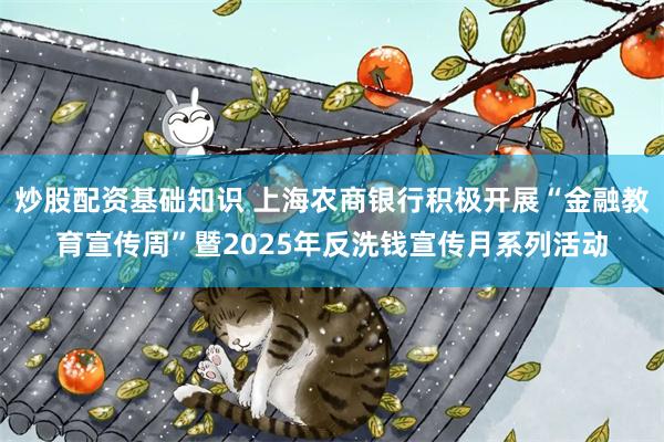 炒股配资基础知识 上海农商银行积极开展“金融教育宣传周”暨2025年反洗钱宣传月系列活动