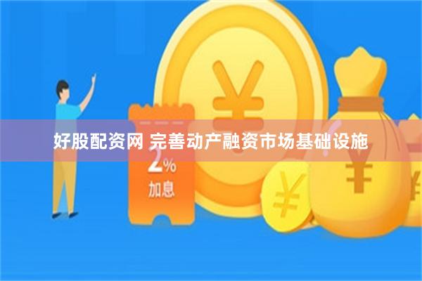 好股配资网 完善动产融资市场基础设施