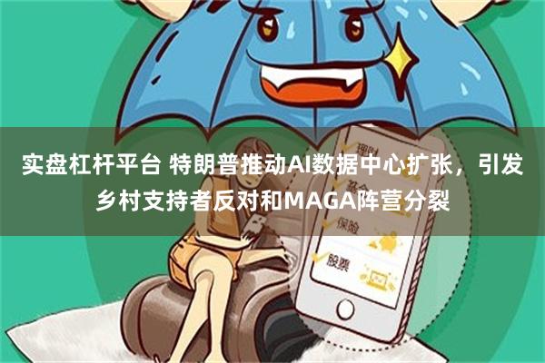 实盘杠杆平台 特朗普推动AI数据中心扩张，引发乡村支持者反对和MAGA阵营分裂