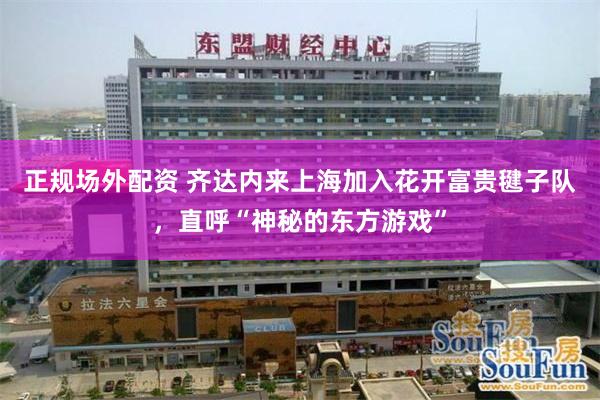 正规场外配资 齐达内来上海加入花开富贵毽子队，直呼“神秘的东方游戏”