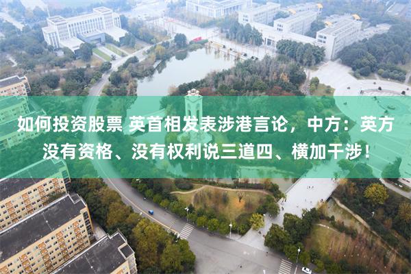 如何投资股票 英首相发表涉港言论，中方：英方没有资格、没有权利说三道四、横加干涉！