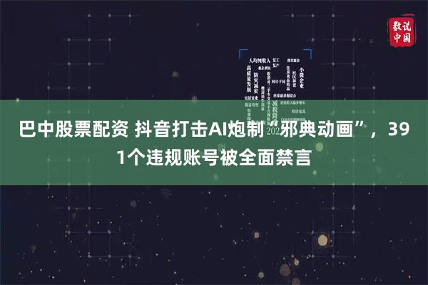 巴中股票配资 抖音打击AI炮制“邪典动画”，391个违规账号被全面禁言