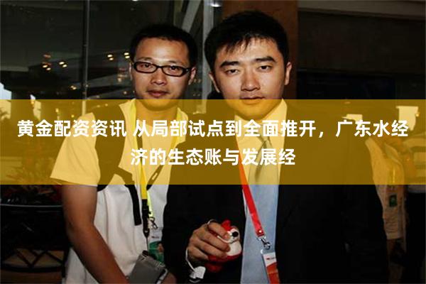 黄金配资资讯 从局部试点到全面推开，广东水经济的生态账与发展经