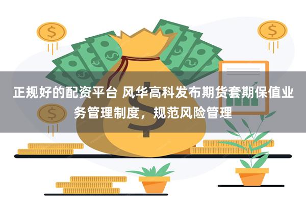 正规好的配资平台 风华高科发布期货套期保值业务管理制度，规范风险管理