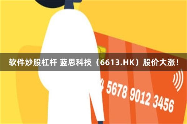 软件炒股杠杆 蓝思科技（6613.HK）股价大涨！