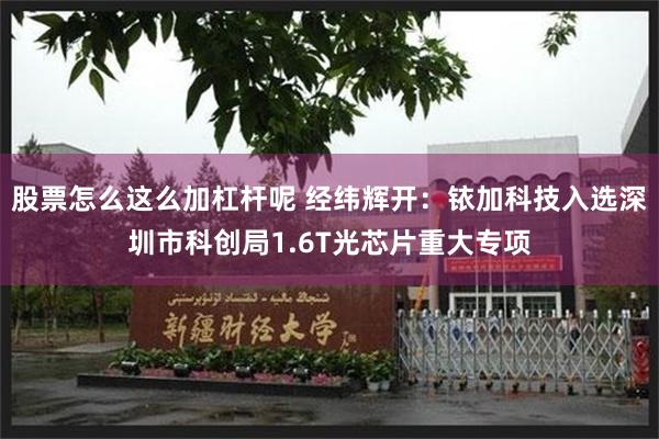 股票怎么这么加杠杆呢 经纬辉开：铱加科技入选深圳市科创局1.6T光芯片重大专项