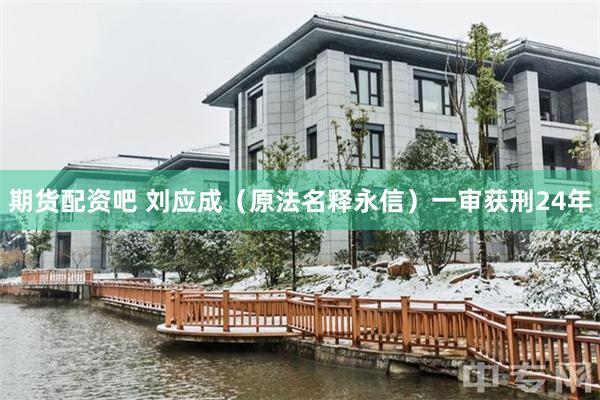 期货配资吧 刘应成（原法名释永信）一审获刑24年