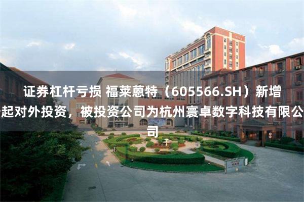 证券杠杆亏损 福莱蒽特（605566.SH）新增一起对外投资，被投资公司为杭州寰卓数字科技有限公司